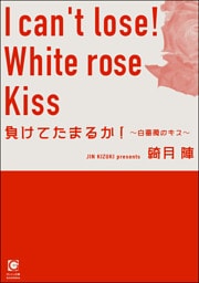 負けてたまるか！ 〜白薔薇のキス〜