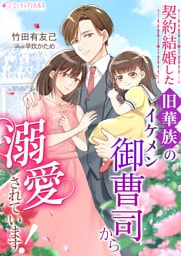 契約結婚した旧華族のイケメン御曹司から溺愛されています！