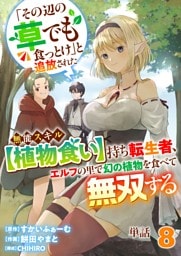 【単話】「その辺の草でも食っとけ」と追放された無能スキル【植物食い】持ち転生者、エルフの里で幻の植物を食べて無双する8