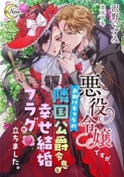 悪役令嬢ですが、お助けキャラの隣国公爵令息と幸せ結婚フラグが立ちました。