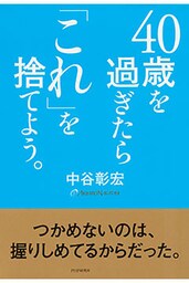 40歳を過ぎたら「これ」を捨てよう。