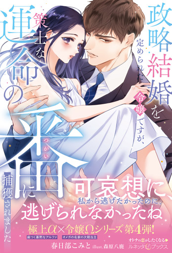 <極上α × 令嬢Ωシリーズ>政略結婚を定められた令嬢ですが、策士な運命の番に捕獲されました