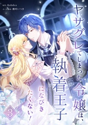 ヤサグレてしまった令嬢は、執着王子になびきたくない！【単行本版】 3巻