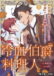冷血伯爵の料理人～異世界転移してスパダリたちの胃袋つかんだら溺愛されちゃいました～【電子単行本版】（２）