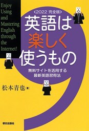 英語は楽しく使うもの＜2022　完全版＞無料サイトを活用する最新英語習得法