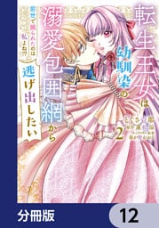 転生王女は幼馴染の溺愛包囲網から逃げ出したい 前世で振られたのは私よね！？【分冊版】　12