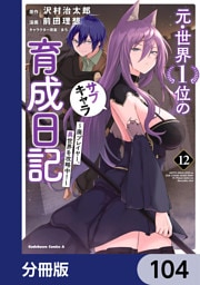 元・世界１位のサブキャラ育成日記　～廃プレイヤー、異世界を攻略中！～【分冊版】　104