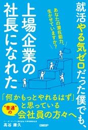 就活やる気ゼロだった僕でも、上場企業の社長になれた あなたの潜在能力、生かせていますか？