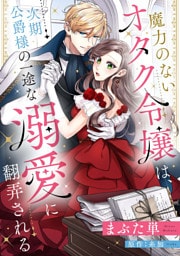 魔力のないオタク令嬢は、次期公爵様の一途な溺愛に翻弄される【分冊版】20話
