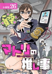 マトリの推し事　芸能人の家宅捜索をやりたくて 分冊版 26巻