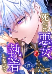 死んだ悪女に執着しないで 第17話【単話版】