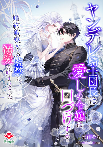 ヤンデレ騎士団長は愛しの令嬢に口づけする〜婚約破棄からの監禁は、溺愛の始まりでした〜