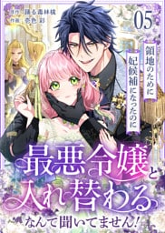 領地のために妃候補になったのに最悪令嬢と入れ替わるなんて聞いてません！(5)