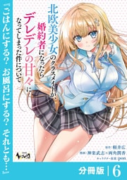 北欧美少女のクラスメイトが、婚約者になったらデレデレの甘々になってしまった件について【分冊版】6
