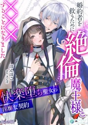 婚約者を救うために絶倫魔王様と×××することになりました～快楽堕ち聖女の淫靡な契約～【完全版】