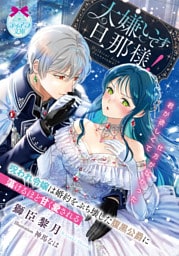 大嫌いです旦那様！　呪われ令嬢は婚約をぶち壊した腹黒公爵に蕩けるほど甘く愛される