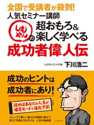 全国で受講者が殺到！人気セミナー講師しもやんの超おもろ＆楽しく学べる成功者偉人伝
