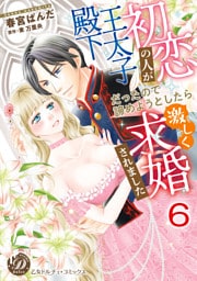 初恋の人が王太子殿下だったので諦めようとしたら激しく求婚されました【分冊版】6