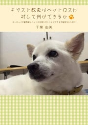 キリスト教会はペットロスに対して何ができるか ヨーロッパの動物観とペットが天国に行くことができる可能性をからめて