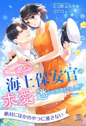 【全1-6セット】一途な海上保安官の求愛からは逃れられません！？【イラスト付】