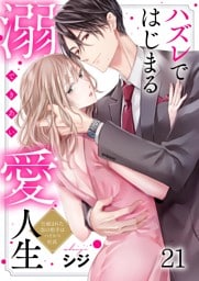 ハズレではじまる溺愛人生～仕組まれた恋の相手はハイスぺ社長２１