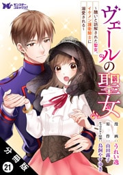 ヴェールの聖女 ～醜いと誤解された聖女、イケメン護衛騎士に溺愛される～（コミック） 分冊版 21