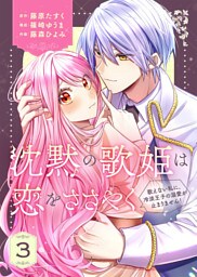 【合本版】沈黙の歌姫は恋をささやく～歌えない私に、冷淡王子の溺愛が止まりません！～（3）