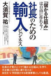 「儲かる仕組み」は自由に作れる！ 社長のための輸入ビジネス