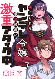捨てられたヤンデレ令嬢は最恐侯爵に激重アタック中！ 【連載版】７