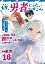 【分冊版】俺、勇者じゃないですから。〜VR世界の頂点に君臨せし男。転生し、レベル１の無職からリスタートする〜(16)