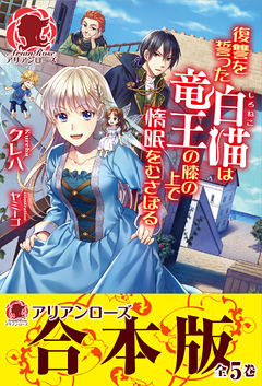 【合本版】復讐を誓った白猫は竜王の膝の上で惰眠をむさぼる