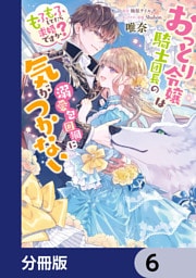おっとり令嬢は騎士団長の溺愛包囲網に気がつかない　もふもふしてたら求婚ですか？【分冊版】　6