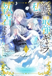 乙女ゲームの最強キャラたちが私に執着する【おまけ描き下ろし付き】　13巻