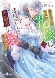 置き去りにされた花嫁は、辺境騎士の不器用な愛に気づかない２【電子特典付き】