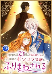 婚約破棄23回の冷血貴公子は田舎のポンコツ令嬢にふりまわされる【電子単行本版】第8巻