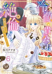 冷徹な貴公子、絶倫になる～仕事中毒だけど溺愛蜜月になりました～【分冊版】6