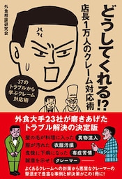 どうしてくれる！？　店長1万人のクレーム対応術　37のトラブルから学ぶクレーム対応術