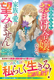 忘れ去られた「おまけ令嬢」なので、家族の愛は望みません【電子限定SS付き】