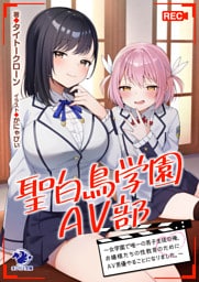 聖白鳥学園ＡＶ部～女学園で唯一の男子生徒の俺、お嬢様たちの性教育のためにＡＶ男優やることになりました。～