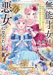 無能才女は悪女になりたい６　～義妹の身代わりで嫁いだ令嬢、公爵様の溺愛に気づかない～