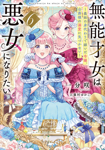 無能才女は悪女になりたい６　～義妹の身代わりで嫁いだ令嬢、公爵様の溺愛に気づかない～