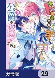ド田舎出身の芋令嬢、なぜか公爵に溺愛される【分冊版】　29