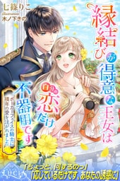 縁結びが得意な王女は自分の恋だけ不器用です　ポーカーフェイスの騎士に積年の愛を注がれました