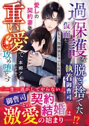 過保護な仮面を脱ぎ捨てた執着御曹司、愛しの契約妻を重い愛で攻め堕とす～もう、幼馴染じゃいられない～【SS付き】