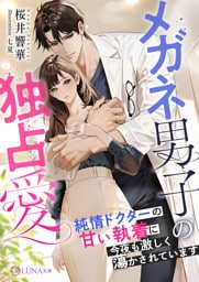 メガネ男子の独占愛　～純情ドクターの甘い執着に今夜も激しく蕩かされています～