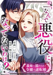 「なんで悪役になってないわけ？」義妹に陥れられた令嬢の逆転婚(6)