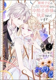 離婚予定の契約婚なのに、冷酷公爵様に執着されています【かきおろし小説付】　（5）