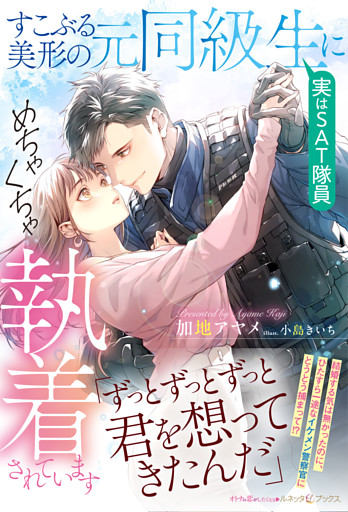 すこぶる美形の元同級生（実はＳＡＴ隊員）にめちゃくちゃ執着されています