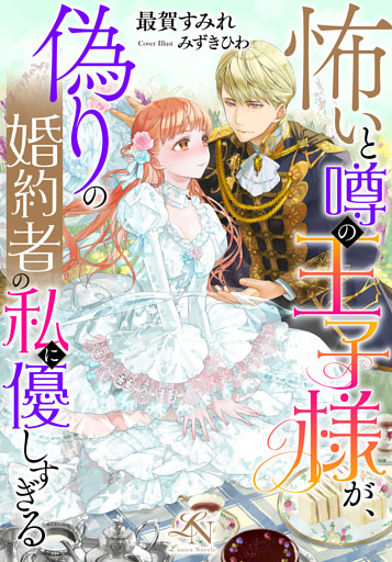 怖いと噂の王子様が、偽りの婚約者の私に優しすぎる