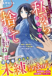 そんなにも彼女が大事なら、私からあなたを捨てて差し上げますね～親友と婚約者に裏切られた不遇令嬢の幸せな結末～【電子限定SS付き】